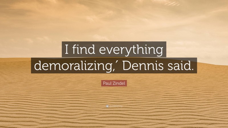 Paul Zindel Quote: “I find everything demoralizing,′ Dennis said.”