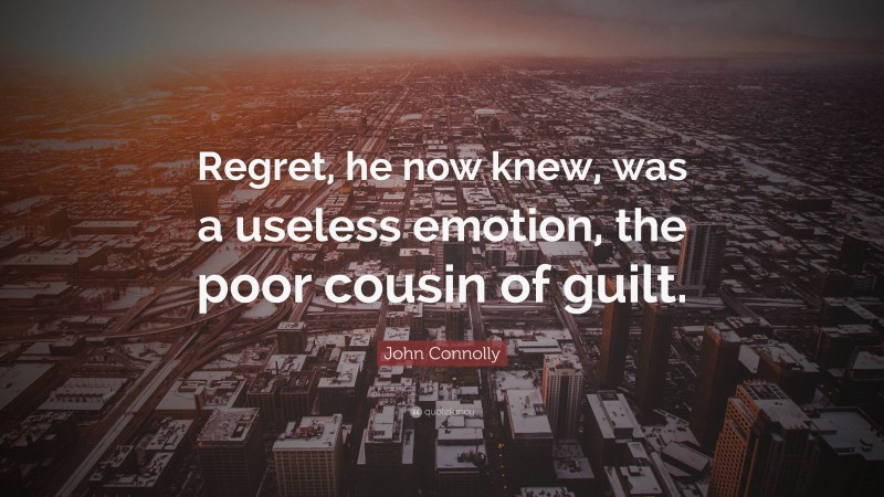John Connolly Quote: “Regret, he now knew, was a useless emotion, the poor cousin of guilt.”
