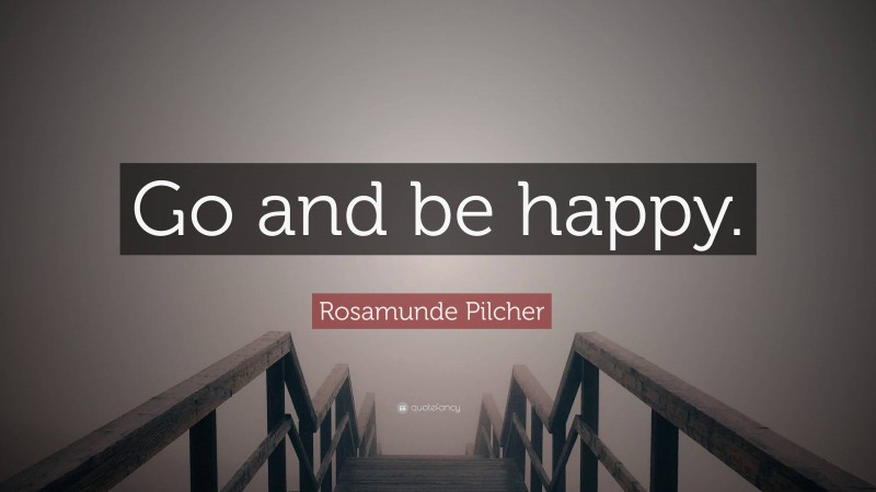 Rosamunde Pilcher Quote: “Go and be happy.”