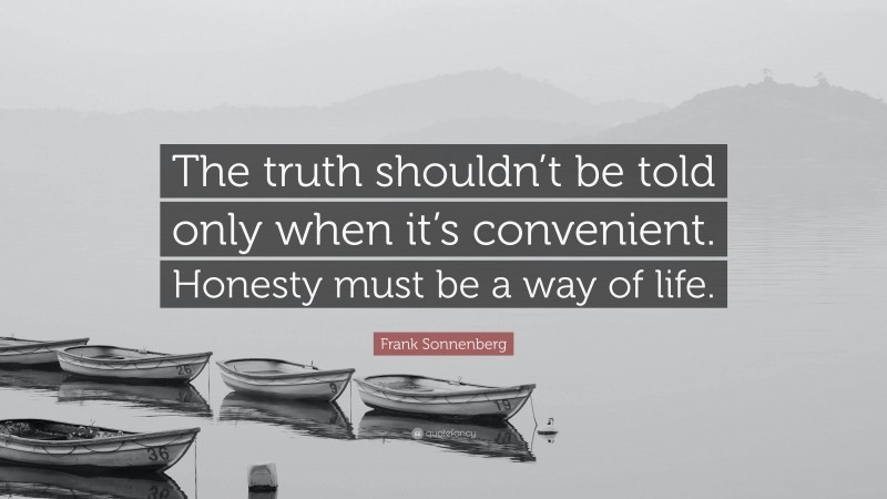 Frank Sonnenberg Quote: “The truth shouldn’t be told only when it’s convenient. Honesty must be a way of life.”