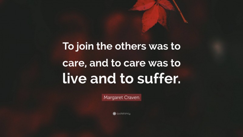 Margaret Craven Quote: “To join the others was to care, and to care was to live and to suffer.”