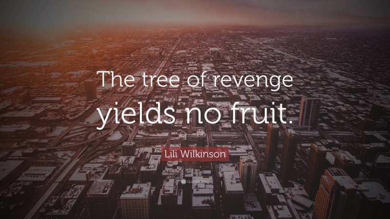 Lili Wilkinson Quote: “The tree of revenge yields no fruit.”