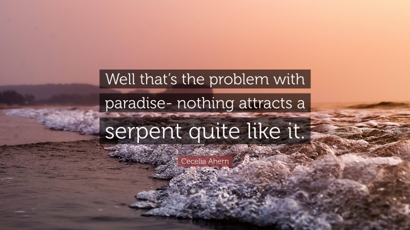 Cecelia Ahern Quote: “Well that’s the problem with paradise- nothing attracts a serpent quite like it.”