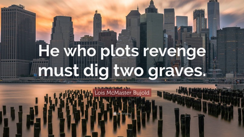 Lois McMaster Bujold Quote: “He who plots revenge must dig two graves.”