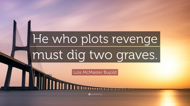 Lois McMaster Bujold Quote: “He who plots revenge must dig two graves.”