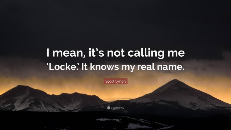 Scott Lynch Quote: “I mean, it’s not calling me ‘Locke.’ It knows my real name.”