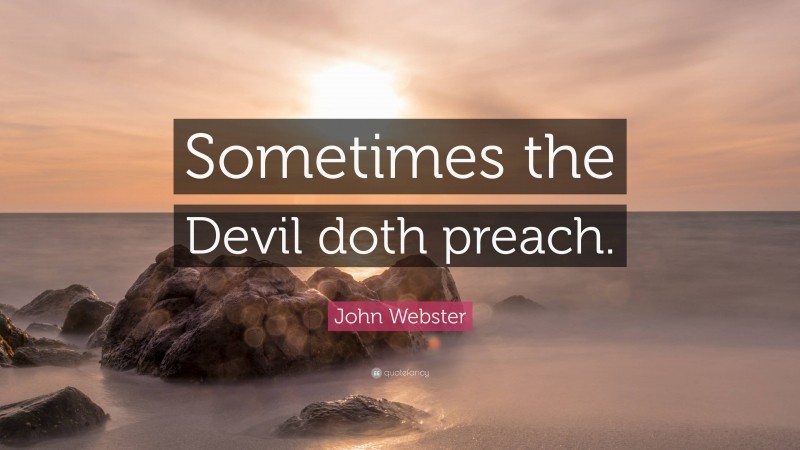 John Webster Quote: “Sometimes the Devil doth preach.”