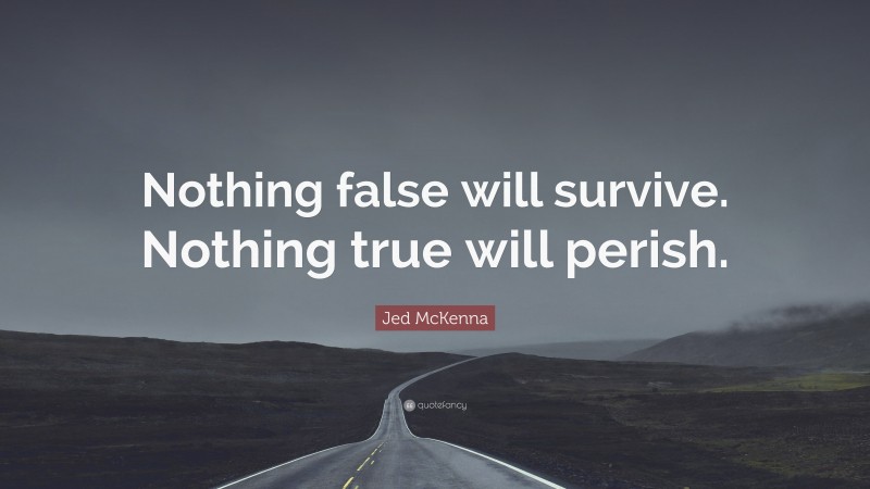 Jed McKenna Quote: “Nothing false will survive. Nothing true will perish.”