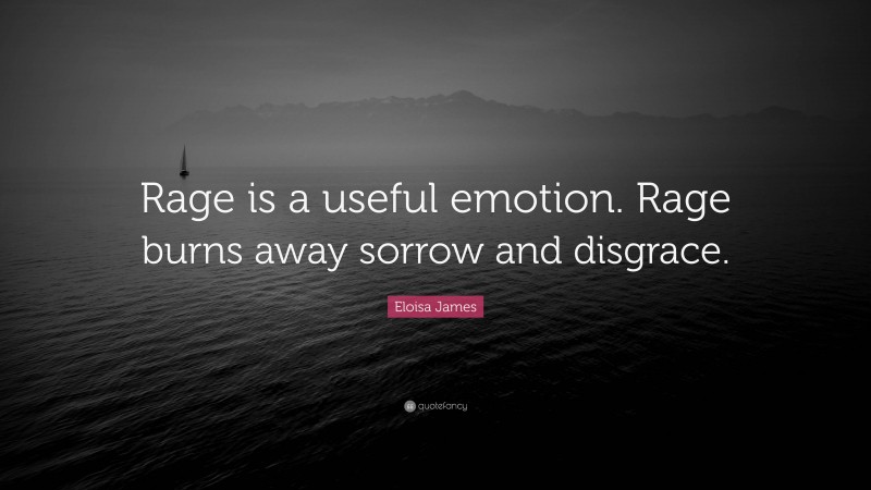 Eloisa James Quote: “Rage is a useful emotion. Rage burns away sorrow and disgrace.”