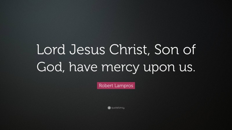 Robert Lampros Quote: “Lord Jesus Christ, Son of God, have mercy upon us.”