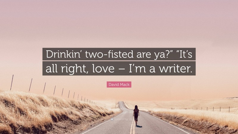 David Mack Quote: “Drinkin’ two-fisted are ya?” “It’s all right, love – I’m a writer.”