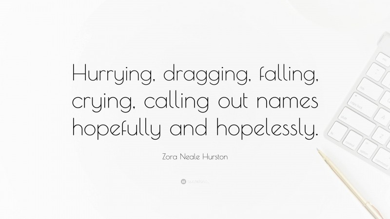 Zora Neale Hurston Quote: “Hurrying, dragging, falling, crying, calling out names hopefully and hopelessly.”