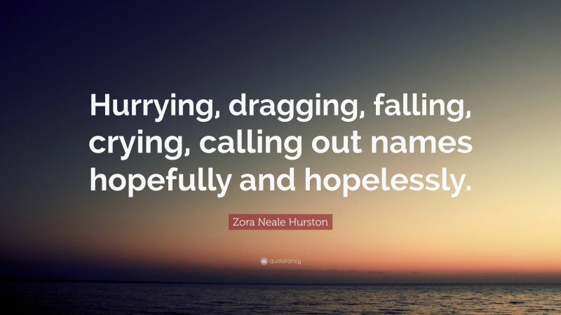 Zora Neale Hurston Quote: “Hurrying, dragging, falling, crying, calling out names hopefully and hopelessly.”