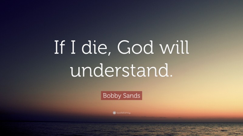 Bobby Sands Quote: “If I die, God will understand.”