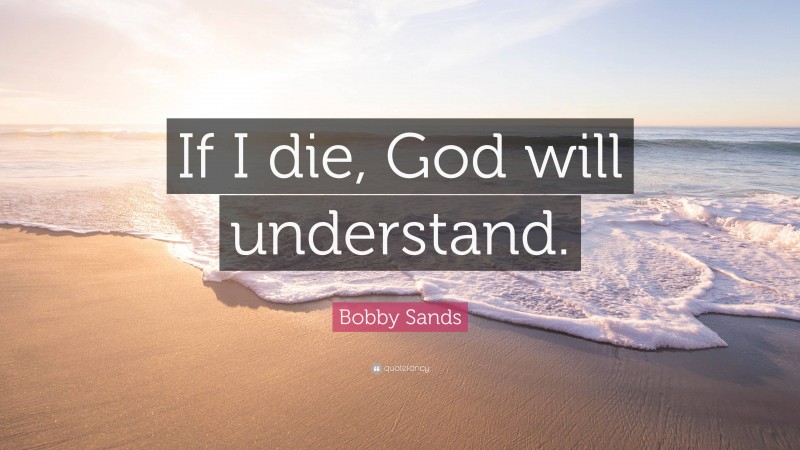 Bobby Sands Quote: “If I die, God will understand.”