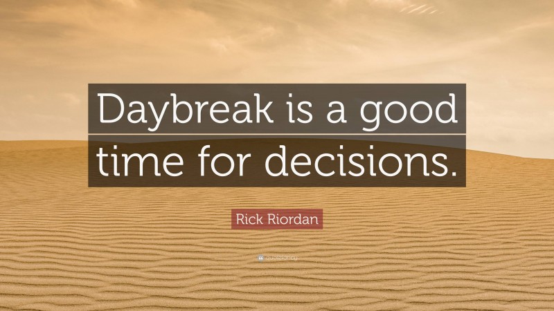 Rick Riordan Quote: “Daybreak is a good time for decisions.”