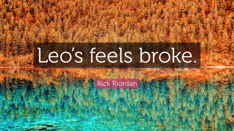 Rick Riordan Quote: “Leo’s feels broke.”