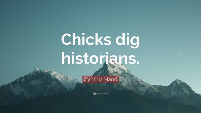 Cynthia Hand Quote: “Chicks dig historians.”