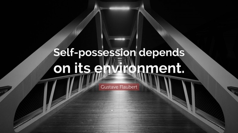 Gustave Flaubert Quote: “Self-possession depends on its environment.”