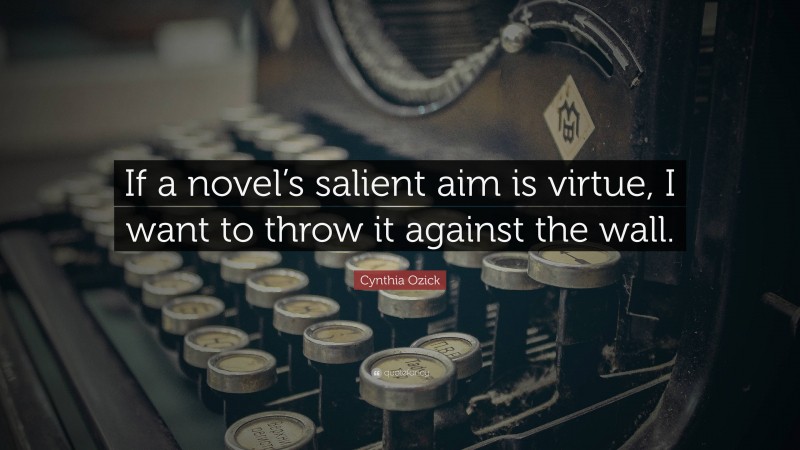 Cynthia Ozick Quote: “If a novel’s salient aim is virtue, I want to throw it against the wall.”