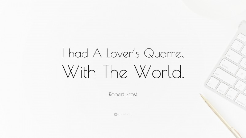 Robert Frost Quote: “I had A Lover’s Quarrel With The World.”