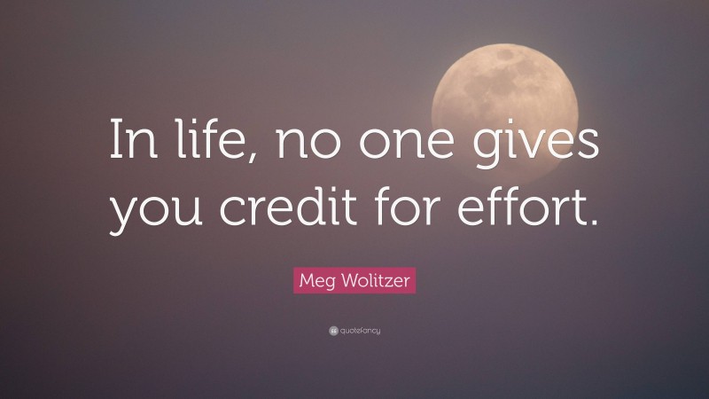 Meg Wolitzer Quote: “In life, no one gives you credit for effort.”