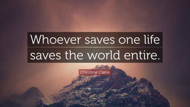 Christine Caine Quote: “Whoever saves one life saves the world entire.”
