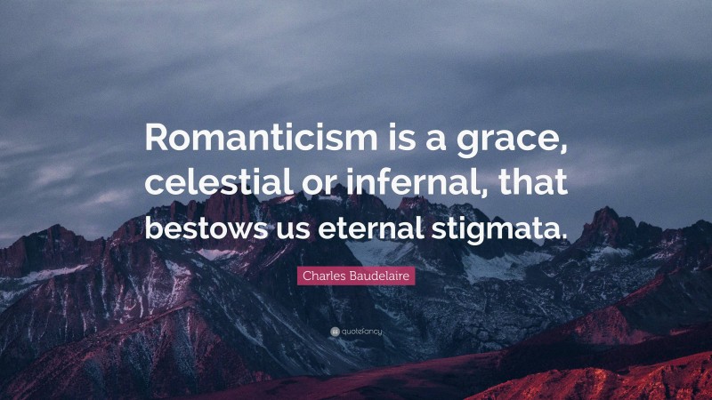 Charles Baudelaire Quote: “Romanticism is a grace, celestial or infernal, that bestows us eternal stigmata.”