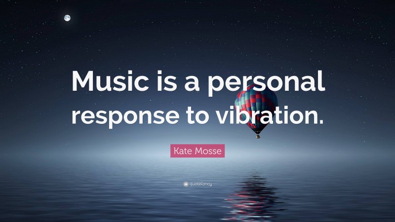 Kate Mosse Quote: “Music is a personal response to vibration.”