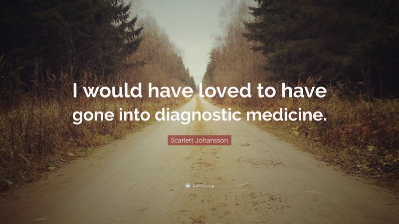 Scarlett Johansson Quote: “I would have loved to have gone into diagnostic medicine.”