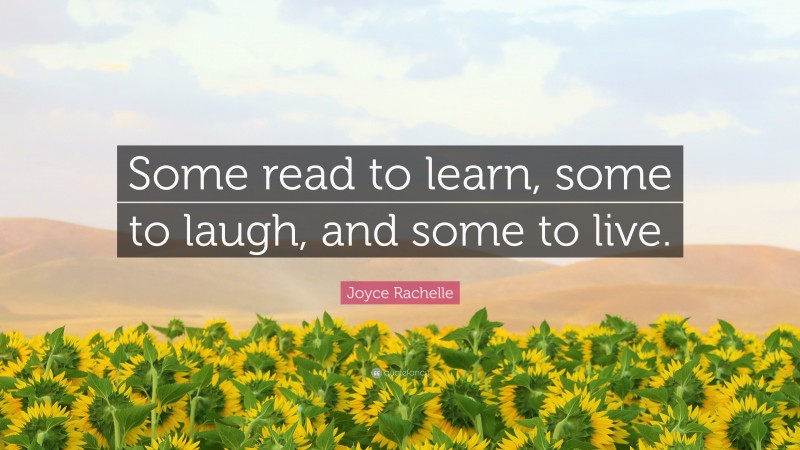 Joyce Rachelle Quote: “Some read to learn, some to laugh, and some to live.”