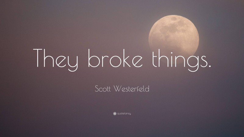 Scott Westerfeld Quote: “They broke things.”