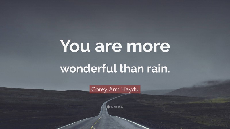 Corey Ann Haydu Quote: “You are more wonderful than rain.”