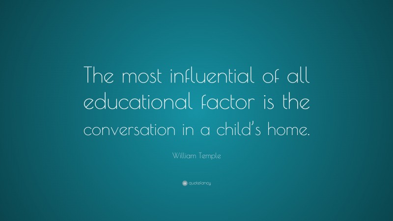 William Temple Quote: “The most influential of all educational factor is the conversation in a child’s home.”