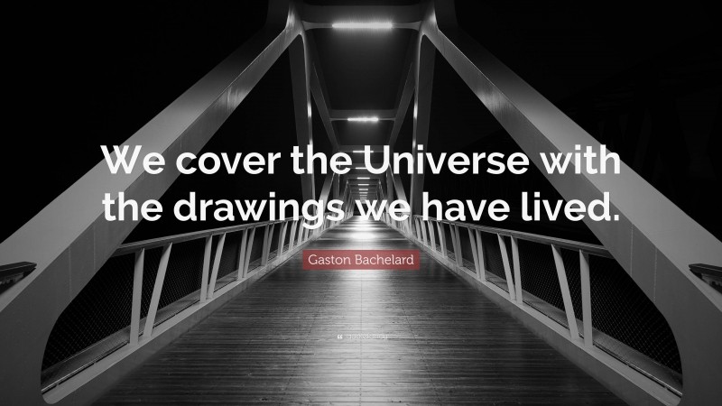 Gaston Bachelard Quote: “We cover the Universe with the drawings we have lived.”