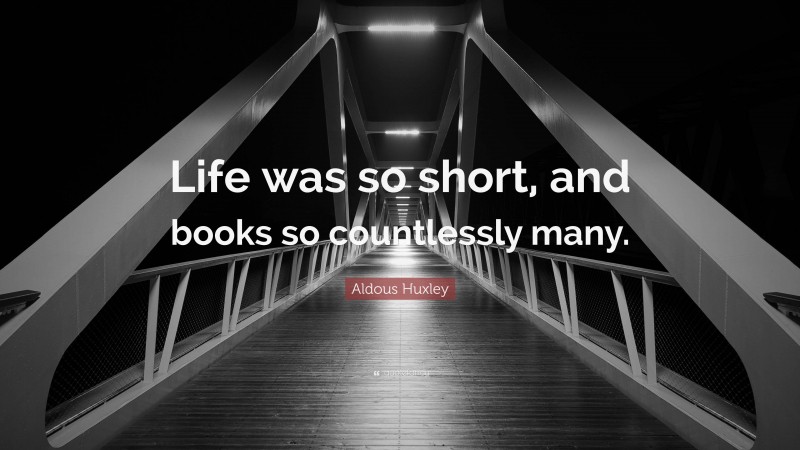 Aldous Huxley Quote: “Life was so short, and books so countlessly many.”