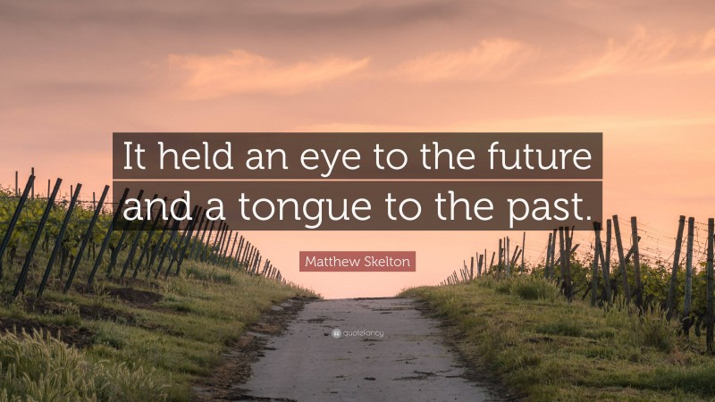 Matthew Skelton Quote: “It held an eye to the future and a tongue to the past.”