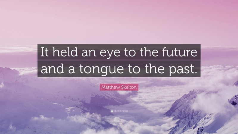 Matthew Skelton Quote: “It held an eye to the future and a tongue to the past.”