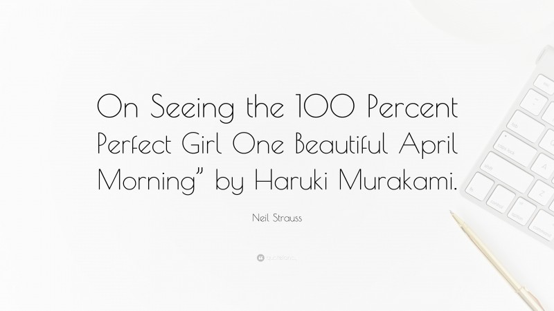 Neil Strauss Quote: “On Seeing the 100 Percent Perfect Girl One Beautiful April Morning” by Haruki Murakami.”