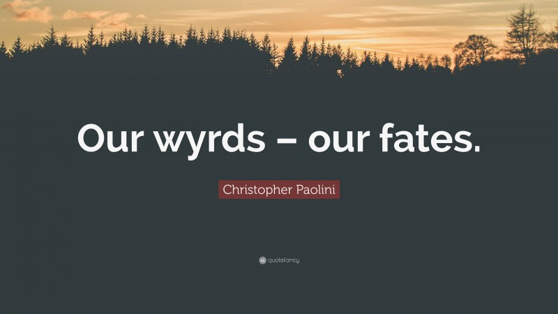 Christopher Paolini Quote: “Our wyrds – our fates.”