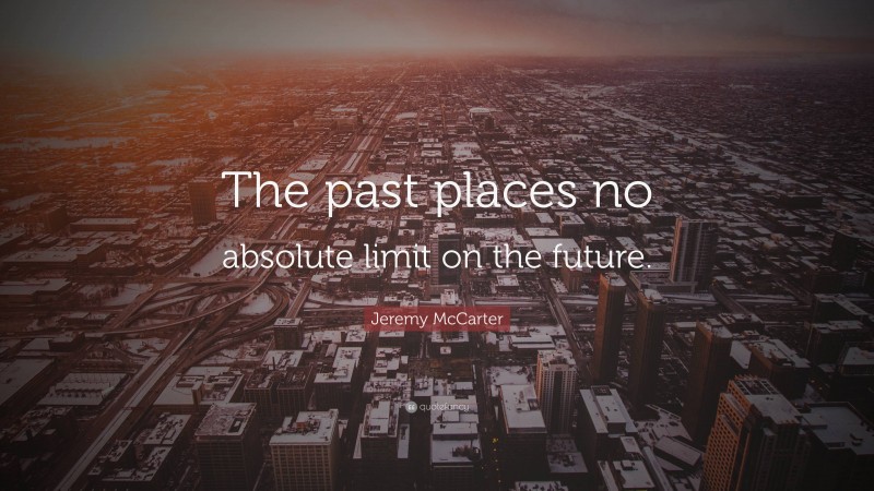 Jeremy McCarter Quote: “The past places no absolute limit on the future.”