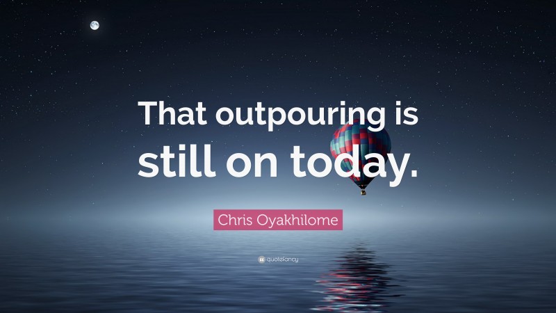 Chris Oyakhilome Quote: “That outpouring is still on today.”