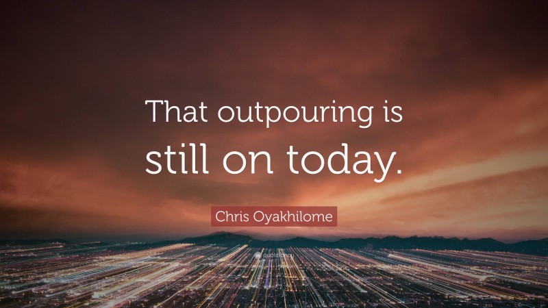 Chris Oyakhilome Quote: “That outpouring is still on today.”