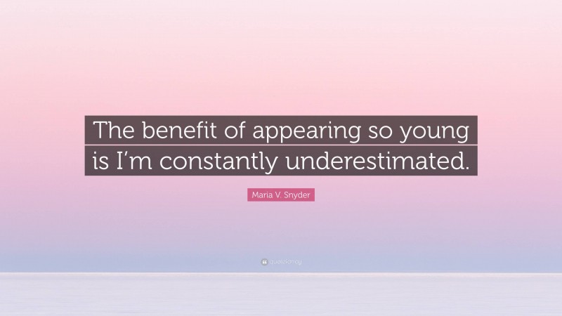 Maria V. Snyder Quote: “The benefit of appearing so young is I’m constantly underestimated.”