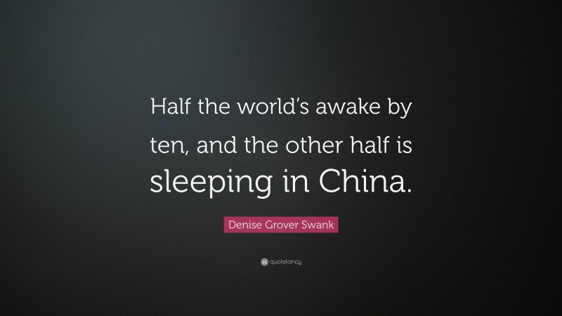 Denise Grover Swank Quote: “Half the world’s awake by ten, and the other half is sleeping in China.”