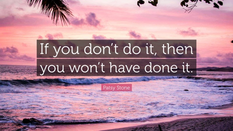 Patsy Stone Quote: “If you don’t do it, then you won’t have done it.”