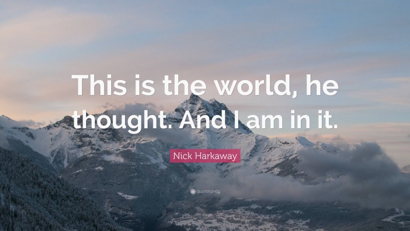 Nick Harkaway Quote: “This is the world, he thought. And I am in it.”