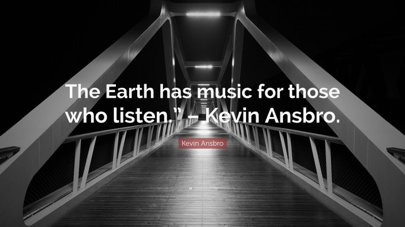 Kevin Ansbro Quote: “The Earth has music for those who listen.” – Kevin Ansbro.”