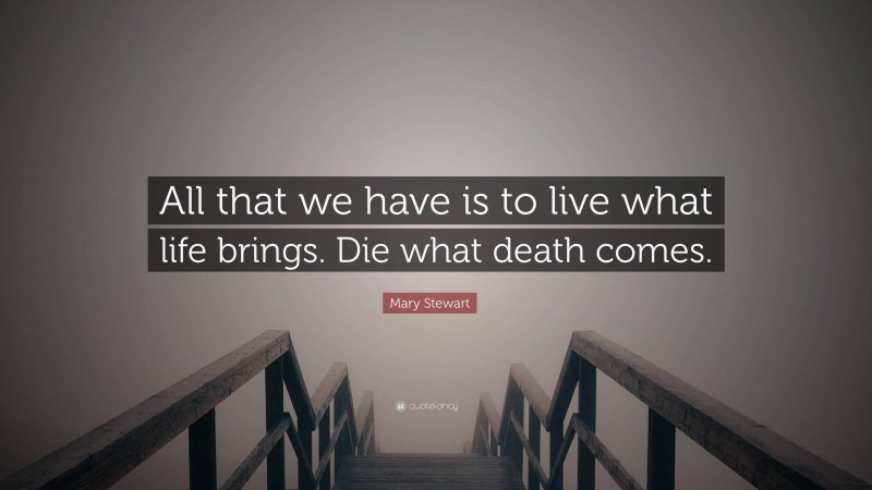 Mary Stewart Quote: “All that we have is to live what life brings. Die what death comes.”
