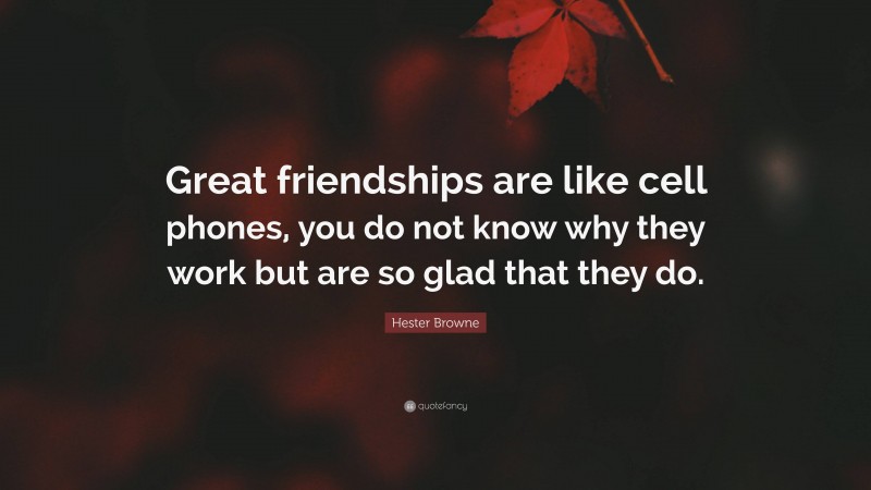 Hester Browne Quote: “Great friendships are like cell phones, you do not know why they work but are so glad that they do.”